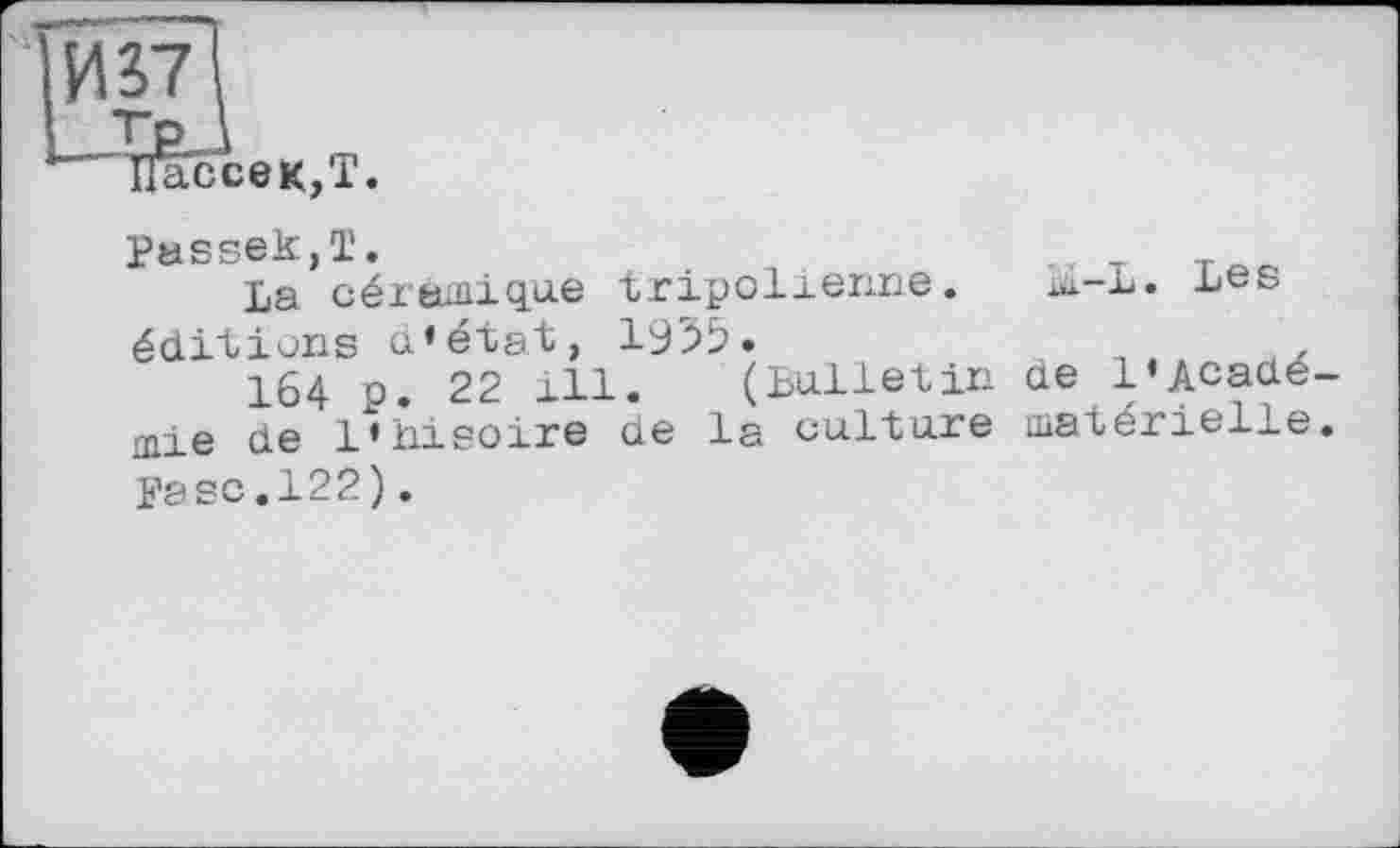 ﻿Passet,!.
La céramique tripolienne. éditions d’état, 1955.
164 p. 22 ill. (bulletin mie de l'hisoire de la culture Pasc.122).
m-L. Les
de l’Acadé-matérielle.